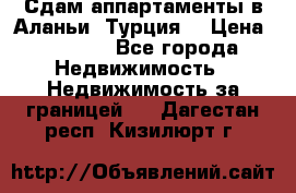 Сдам аппартаменты в Аланьи (Турция) › Цена ­ 1 600 - Все города Недвижимость » Недвижимость за границей   . Дагестан респ.,Кизилюрт г.